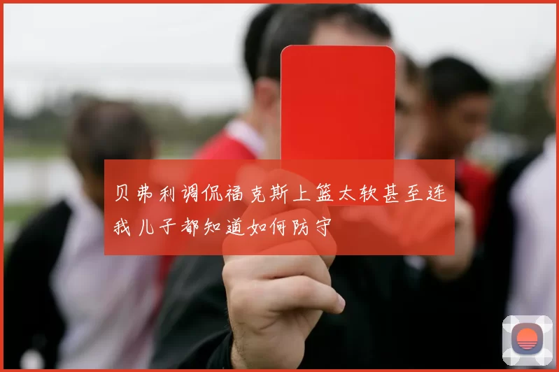 贝弗利调侃福克斯上篮太软甚至连我儿子都知道如何防守
