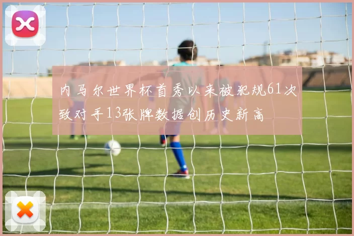 内马尔世界杯首秀以来被犯规61次致对手13张牌数据创历史新高