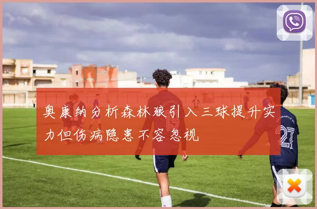 奥康纳分析森林狼引入三球提升实力但伤病隐患不容忽视
